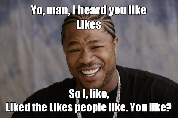 Yo-dawg-I-heard-you-like-likes-so-I-like-liked-the-likes-people-like.-You-like-meme.jpg